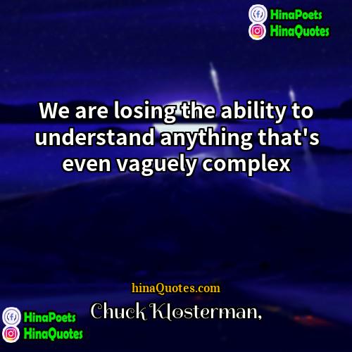 Chuck Klosterman Quotes | We are losing the ability to understand